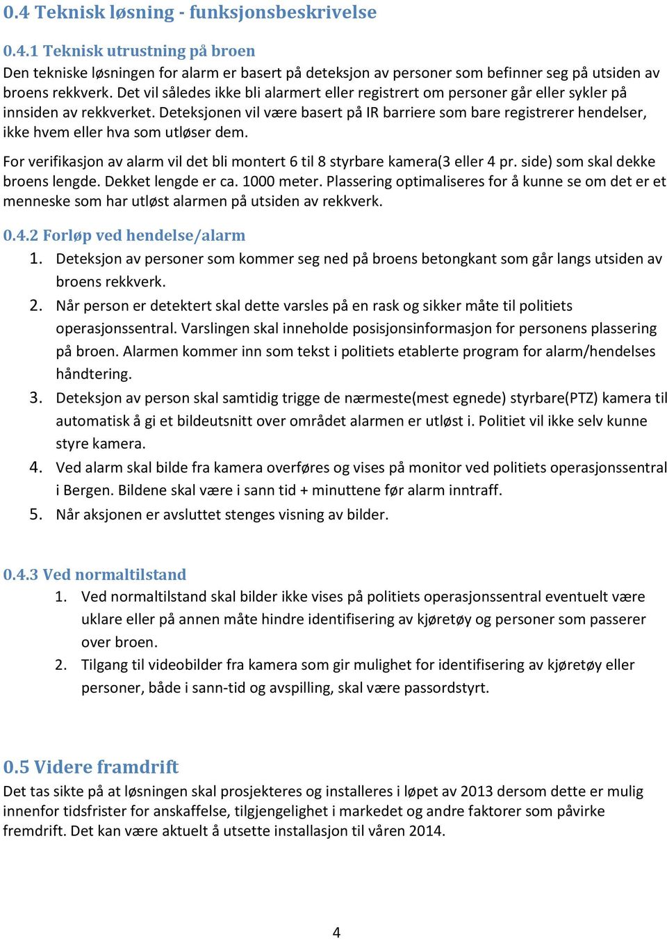 Deteksjonen vil være basert på IR barriere som bare registrerer hendelser, ikke hvem eller hva som utløser dem. For verifikasjon av alarm vil det bli montert 6 til 8 styrbare kamera(3 eller 4 pr.