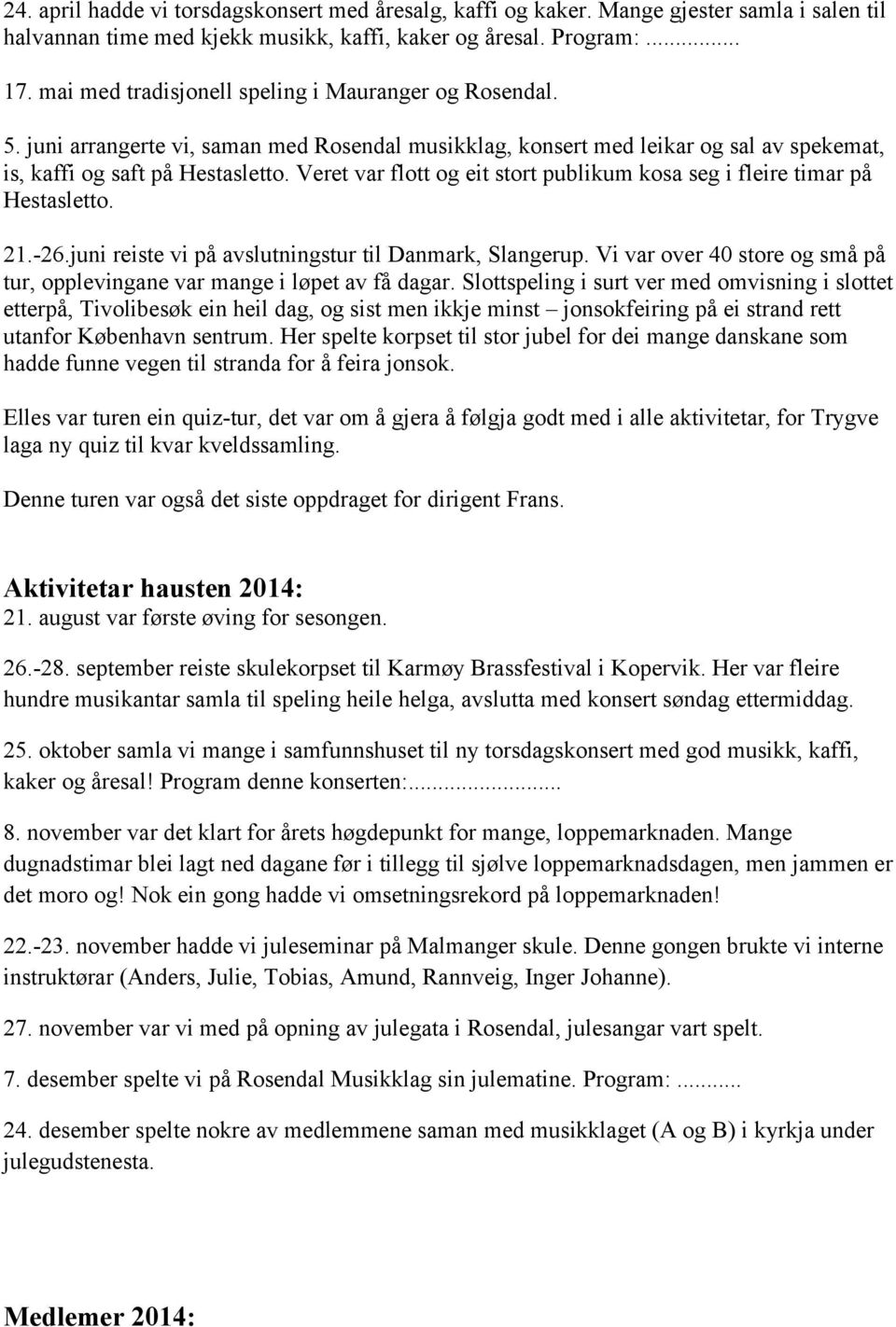 Veret var flott og eit stort publikum kosa seg i fleire timar på Hestasletto. 21.-26.juni reiste vi på avslutningstur til Danmark, Slangerup.