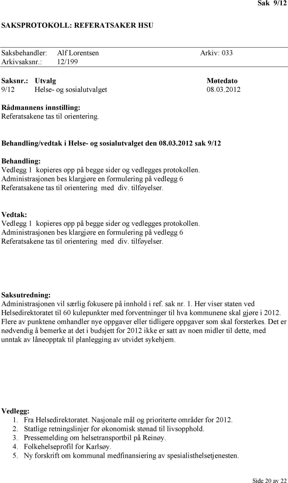 Administrasjonen bes klargjøre en formulering på vedlegg 6 Referatsakene tas til orientering med div. tilføyelser. Vedlegg 1 kopieres opp på begge sider og vedlegges protokollen.