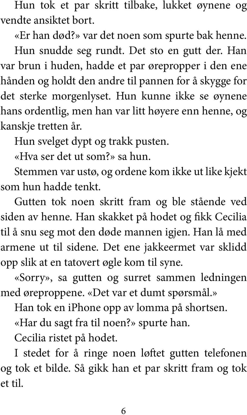 Hun kunne ikke se øynene hans ordentlig, men han var litt høyere enn henne, og kanskje tretten år. Hun svelget dypt og trakk pusten. «Hva ser det ut som?» sa hun.