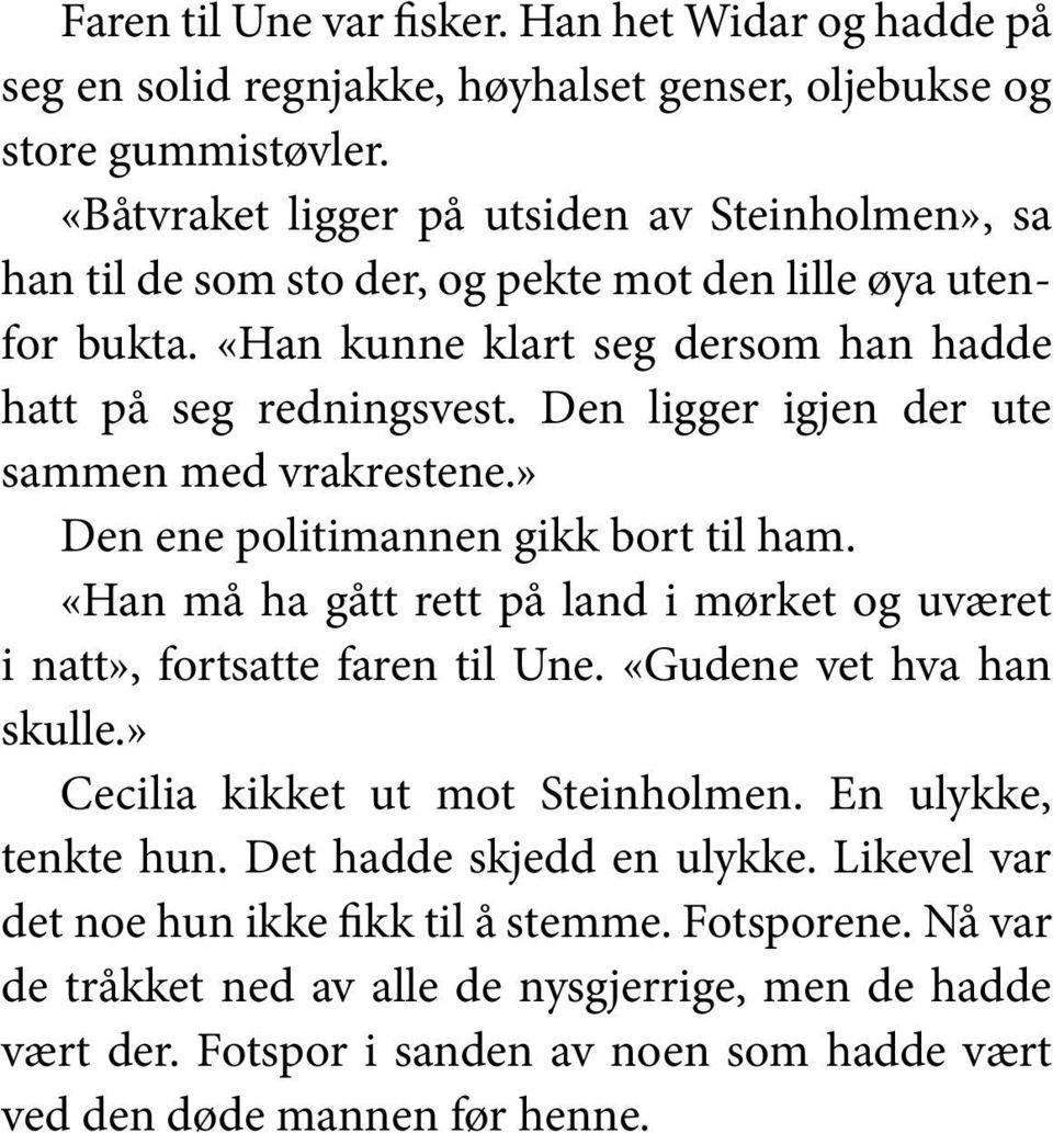 Den ligger igjen der ute sammen med vrakrestene.» Den ene politimannen gikk bort til ham. «Han må ha gått rett på land i mørket og uværet i natt», fortsatte faren til Une.