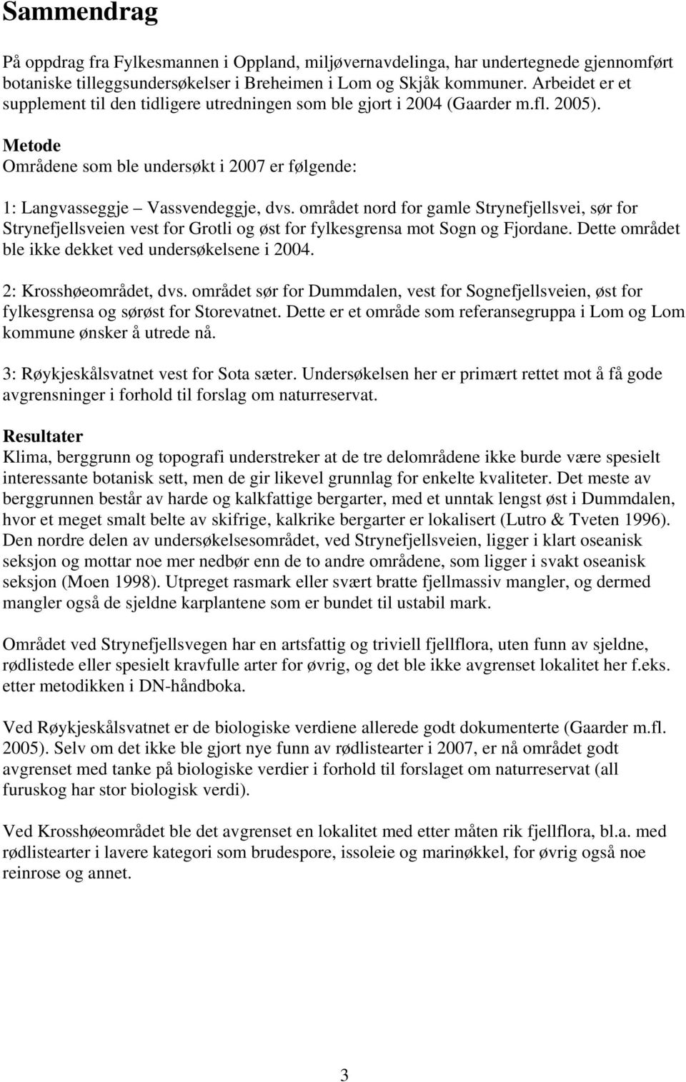 området nord for gamle Strynefjellsvei, sør for Strynefjellsveien vest for Grotli og øst for fylkesgrensa mot Sogn og Fjordane. Dette området ble ikke dekket ved undersøkelsene i 2004.