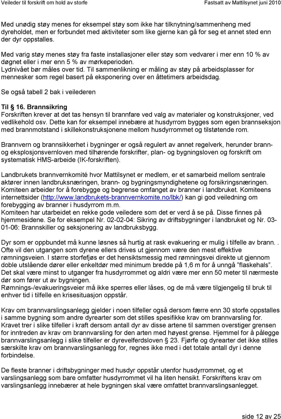 Til sammenlikning er måling av støy på arbeidsplasser for mennesker som regel basert på eksponering over en åttetimers arbeidsdag. Se også tabell 2 bak i veilederen Til 16.