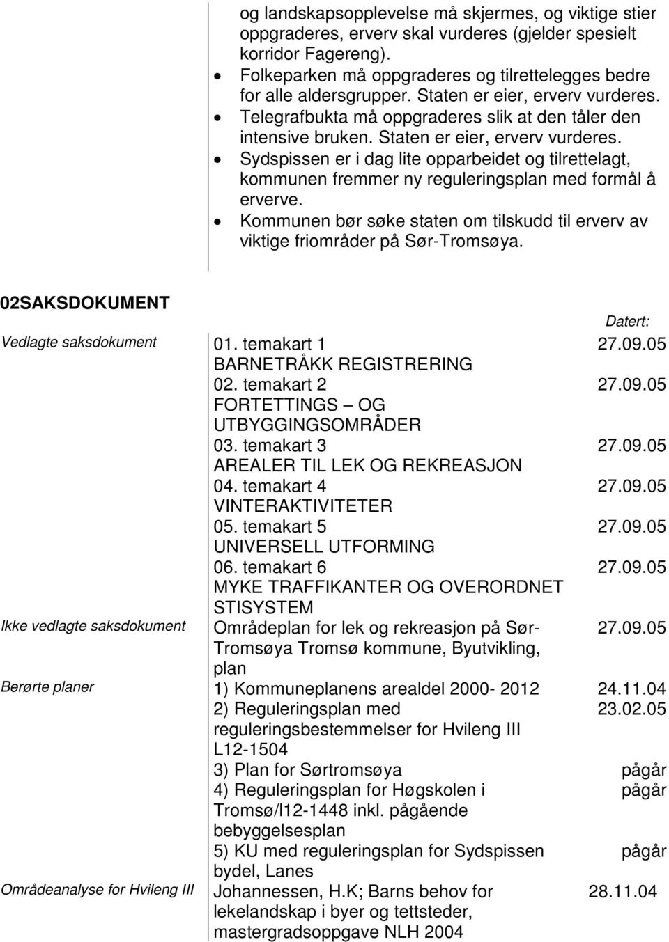 Sydspissen er i dag lite opparbeidet og tilrettelagt, kommunen fremmer ny reguleringsplan med formål å erverve. Kommunen bør søke staten om tilskudd til erverv av viktige friområder på Sør-Tromsøya.