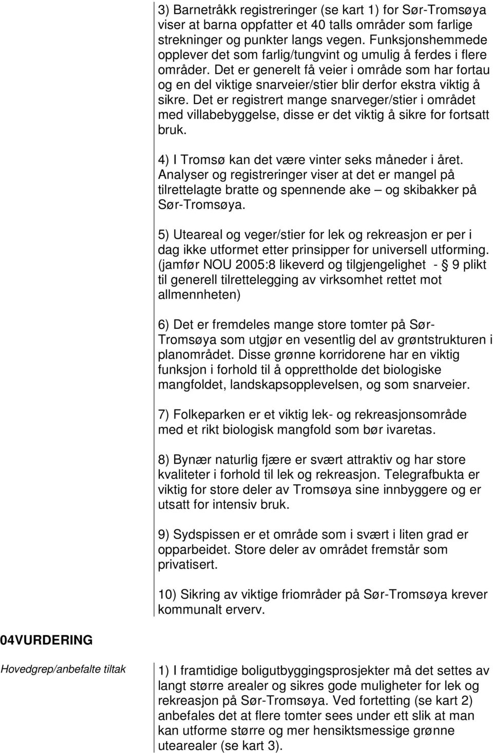 Det er generelt få veier i område som har fortau og en del viktige snarveier/stier blir derfor ekstra viktig å sikre.