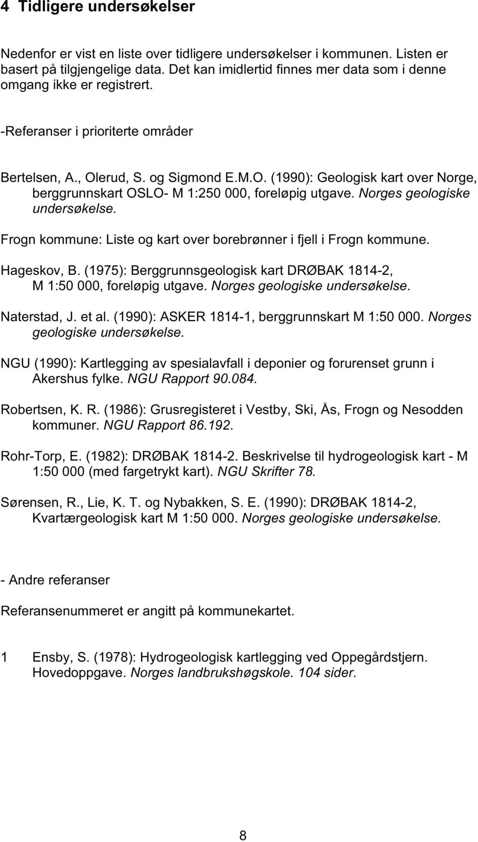 erud, S. og Sigmond E.M.O. (1990): Geologisk kart over Norge, berggrunnskart OSLO- M 1:250 000, foreløpig utgave. Norges geologiske undersøkelse.