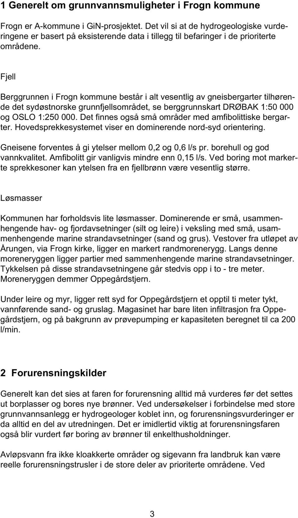 Fjell Berggrunnen i Frogn kommune består i alt vesentlig av gneisbergarter tilhørende det sydøstnorske grunnfjellsområdet, se berggrunnskart DRØBAK 1:50 000 og OSLO 1:250 000.