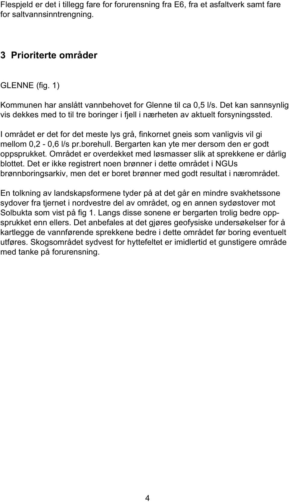 I området er det for det meste lys grå, finkornet gneis som vanligvis vil gi mellom 0,2-0,6 l/s pr.borehull. Bergarten kan yte mer dersom den er godt oppsprukket.