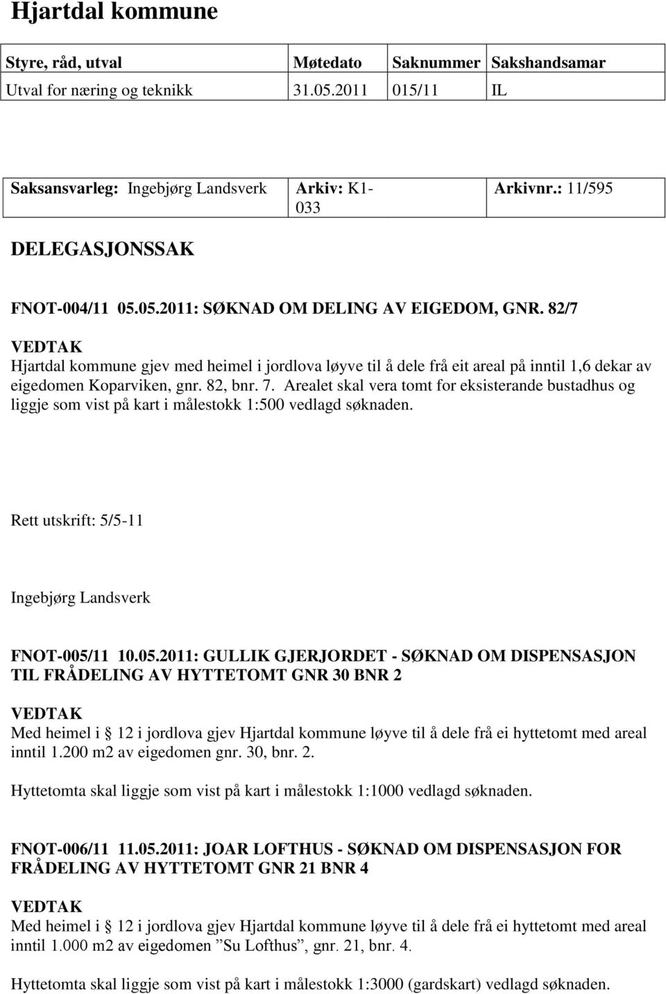 82/7 VEDTAK Hjartdal kommune gjev med heimel i jordlova løyve til å dele frå eit areal på inntil 1,6 dekar av eigedomen Koparviken, gnr. 82, bnr. 7.