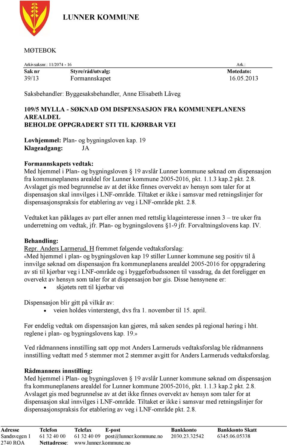 kap. 19 Klageadgang: JA Formannskapets vedtak: Med hjemmel i Plan- og bygningsloven 19 avslår Lunner kommune søknad om dispensasjon fra kommuneplanens arealdel for Lunner kommune 2005-2016, pkt. 1.1.3 kap.