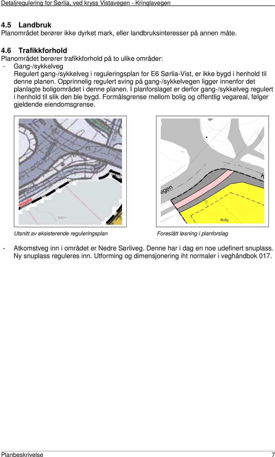 Opprinnelig regulert sving på gang-/sykkelvegen ligger innenfor det planlagte boligområdet i denne planen. I planforslaget er derfor gang-/sykkelveg regulert i henhold til slik den ble bygd.