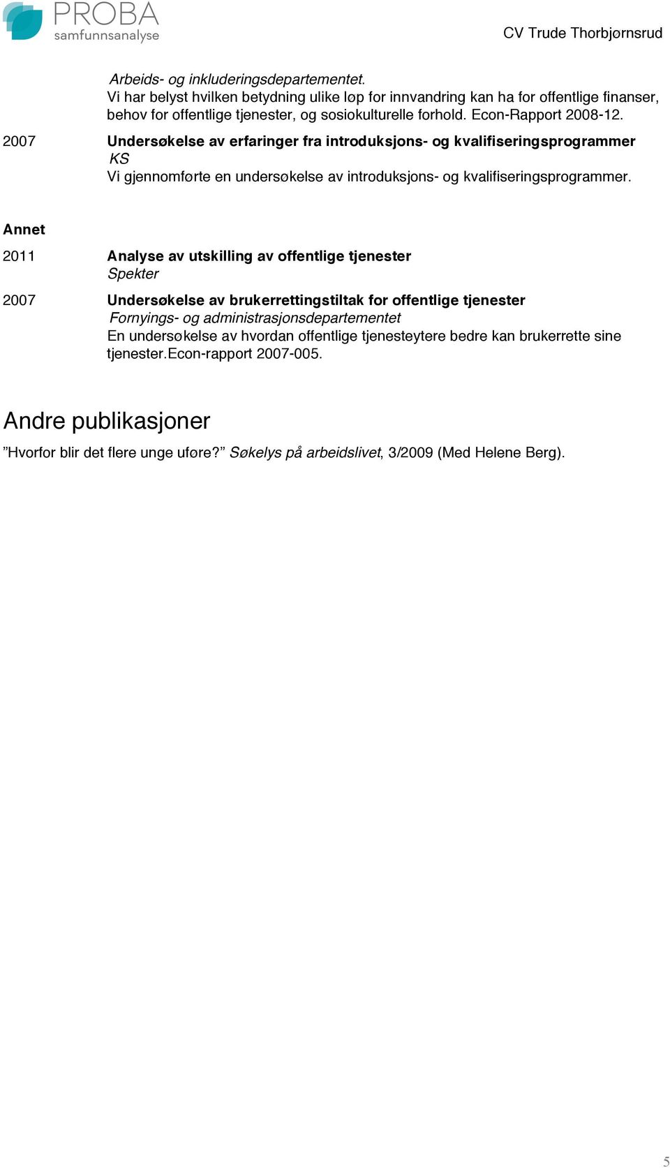 Annet 2011 Analyse av utskilling av offentlige tjenester Spekter 2007 Undersøkelse av brukerrettingstiltak for offentlige tjenester Fornyings- og administrasjonsdepartementet En