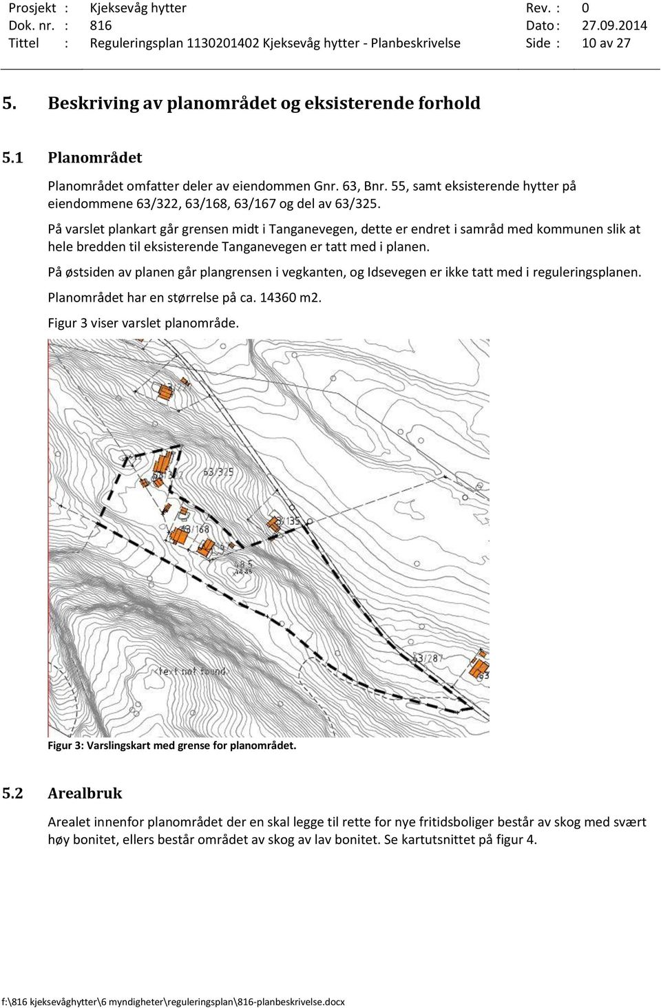 På varslet plankart går grensen midt i Tanganevegen, dette er endret i samråd med kommunen slik at hele bredden til eksisterende Tanganevegen er tatt med i planen.