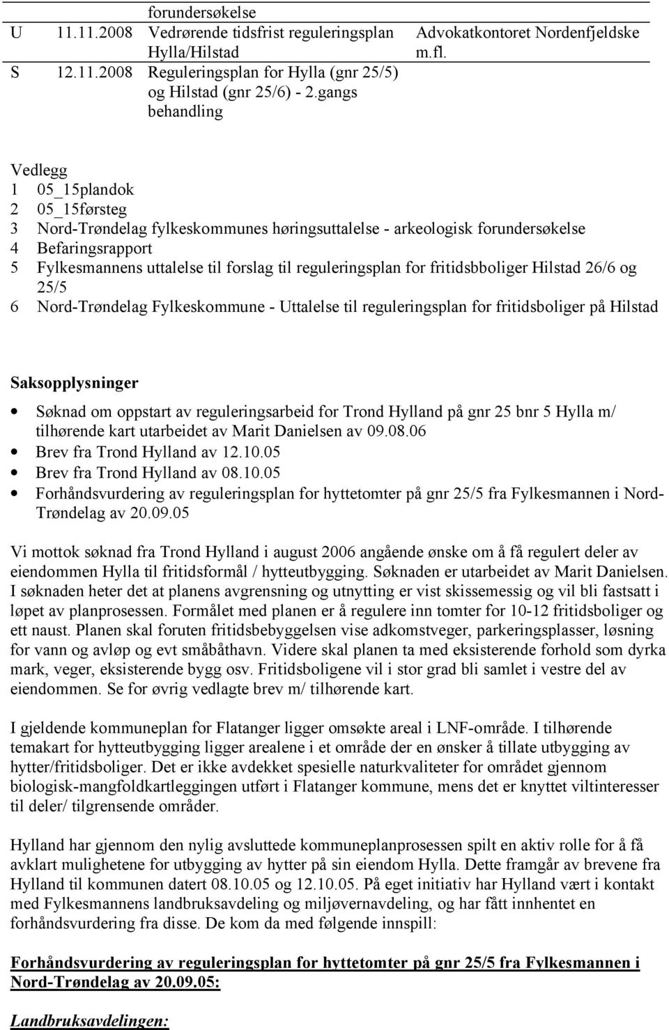 Vedlegg 1 05_15plandok 2 05_15førsteg 3 Nord-Trøndelag fylkeskommunes høringsuttalelse - arkeologisk forundersøkelse 4 Befaringsrapport 5 Fylkesmannens uttalelse til forslag til reguleringsplan for