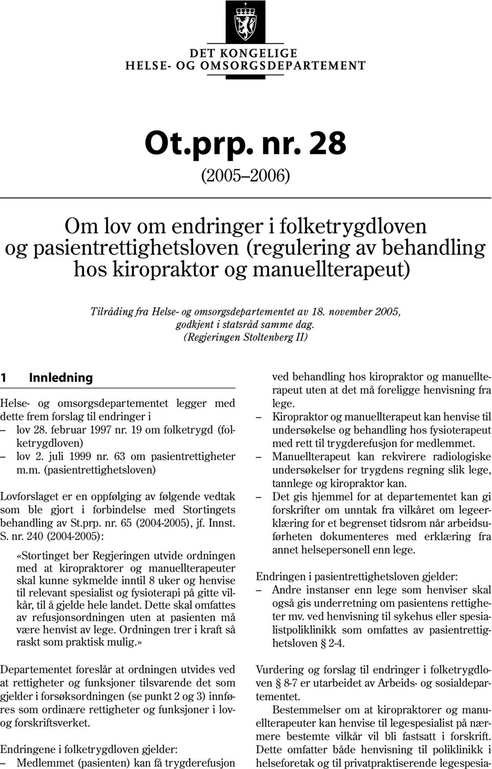 november 2005, godkjent i statsråd samme dag. (Regjeringen Stoltenberg II) 1 Innledning Helse- og omsorgsdepartementet legger med dette frem forslag til endringer i lov 28. februar 1997 nr.