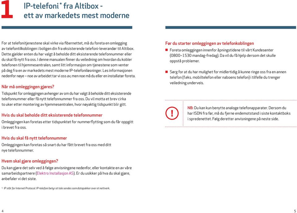 I denne manualen finner du veiledning om hvordan du kobler telefonen til hjemmesentralen, samt litt informasjon om tjenestene som venter på deg fra en av markedets mest moderne IP-telefoniløsninger.