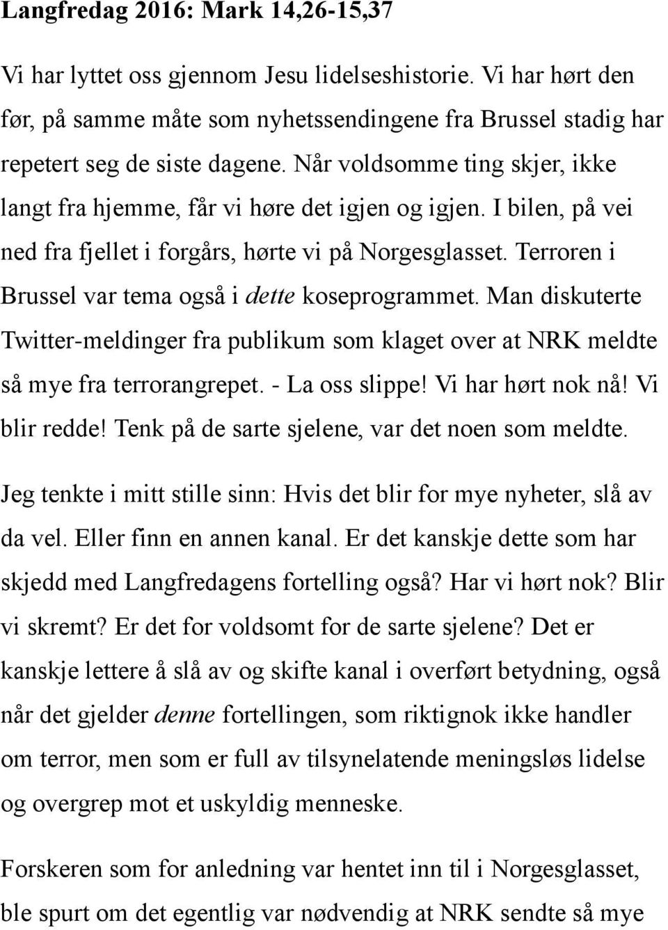 Terroren i Brussel var tema også i dette koseprogrammet. Man diskuterte Twitter-meldinger fra publikum som klaget over at NRK meldte så mye fra terrorangrepet. - La oss slippe! Vi har hørt nok nå!