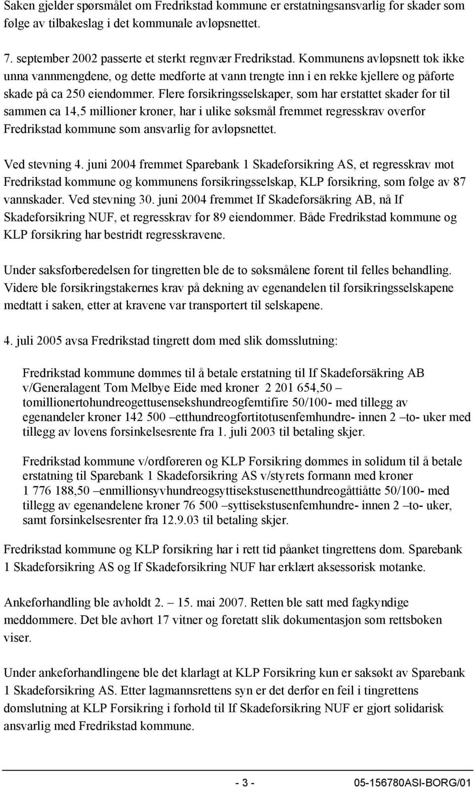 Flere forsikringsselskaper, som har erstattet skader for til sammen ca 14,5 millioner kroner, har i ulike søksmål fremmet regresskrav overfor Fredrikstad kommune som ansvarlig for avløpsnettet.