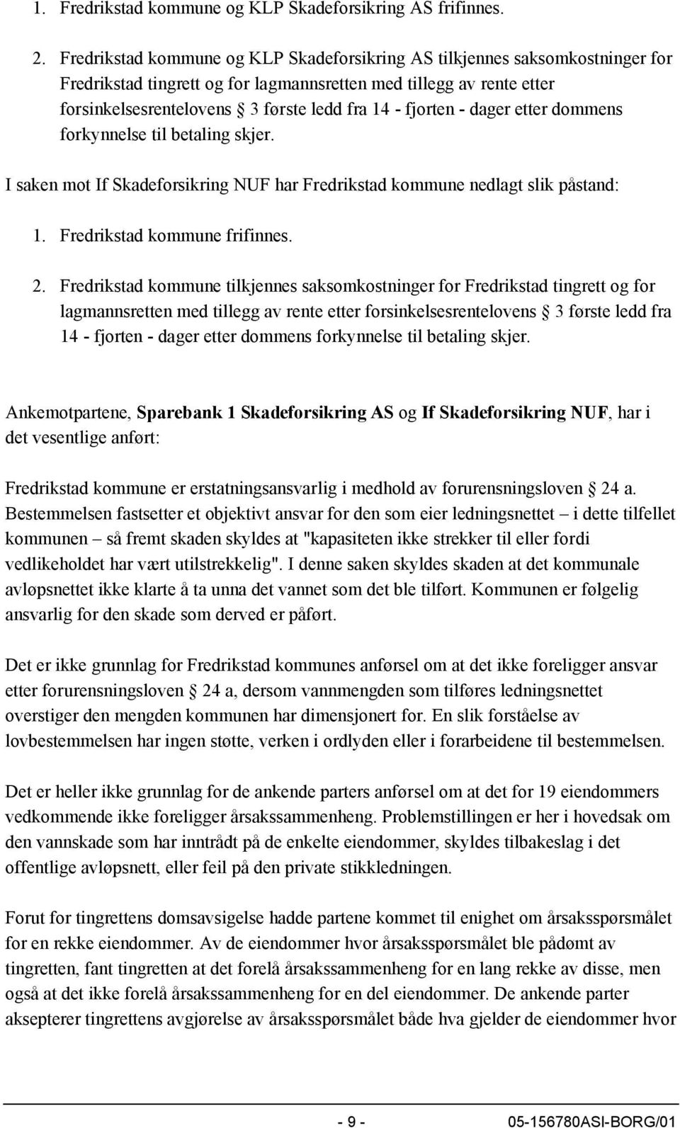 fjorten - dager etter dommens forkynnelse til betaling skjer. I saken mot If Skadeforsikring NUF har Fredrikstad kommune nedlagt slik påstand: 1. Fredrikstad kommune frifinnes. 2.