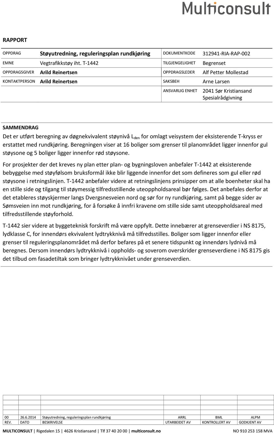 Spesialrådgivning SAMMENDRAG Det er utført beregning av døgnekvivalent støynivå L den for omlagt veisystem der eksisterende T-kryss er erstattet med rundkjøring.