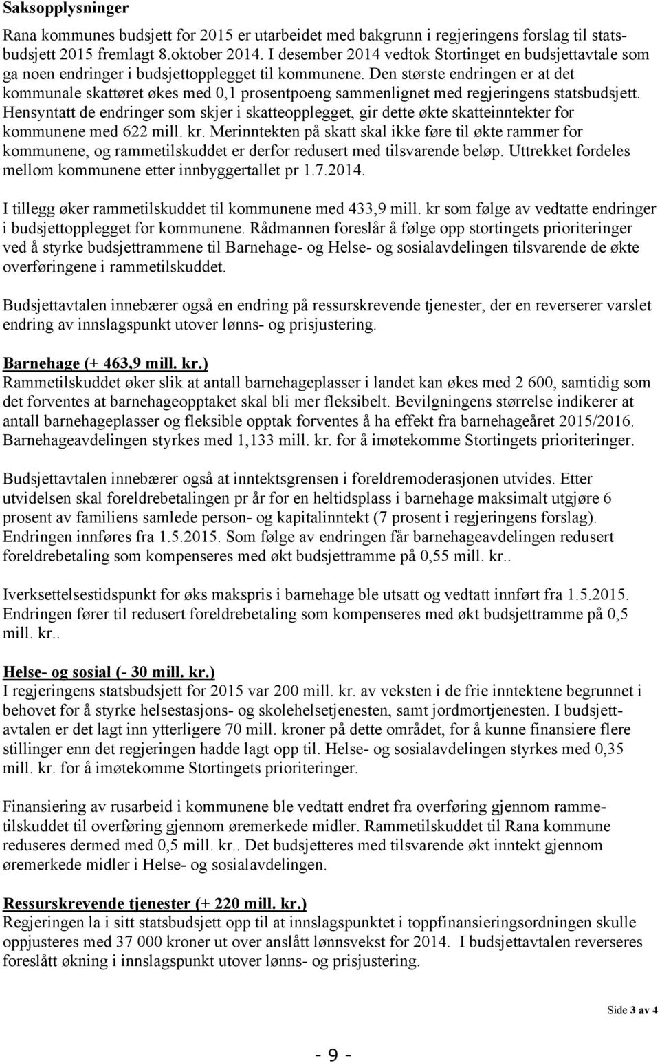 Den største endringen er at det kommunale skattøret økes med 0,1 prosentpoeng sammenlignet med regjeringens statsbudsjett.