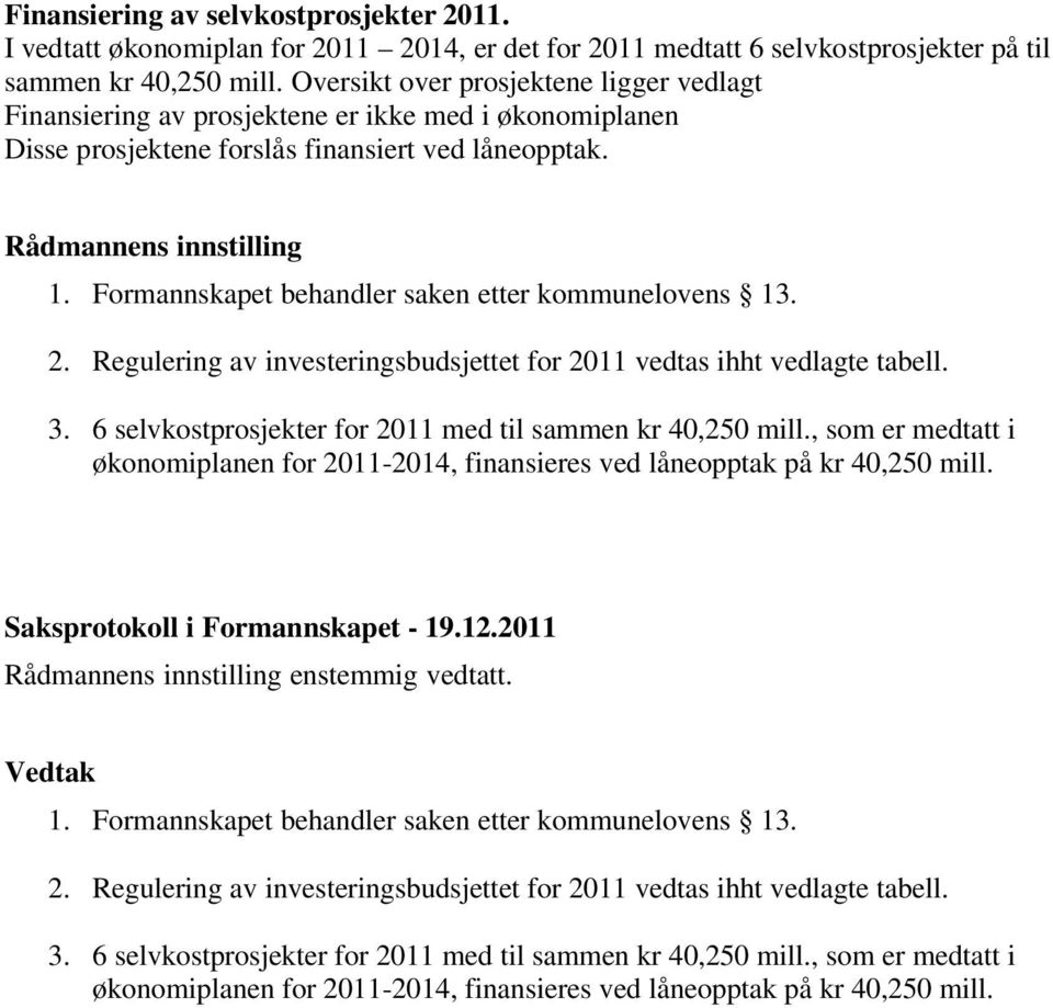 Formannskapet behandler saken etter kommunelovens 13. 2. Regulering av investeringsbudsjettet for 2011 vedtas ihht vedlagte tabell. 3. 6 selvkostprosjekter for 2011 med til sammen kr 40,250 mill.