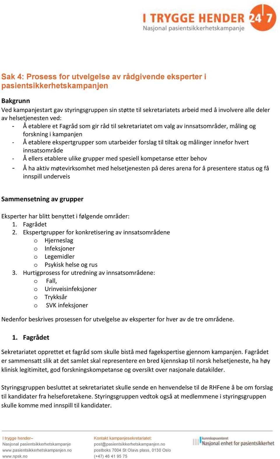 målinger innefor hvert innsatsområde - Å ellers etablere ulike grupper med spesiell kompetanse etter behov - Å ha aktiv møtevirksomhet med helsetjenesten på deres arena for å presentere status og få