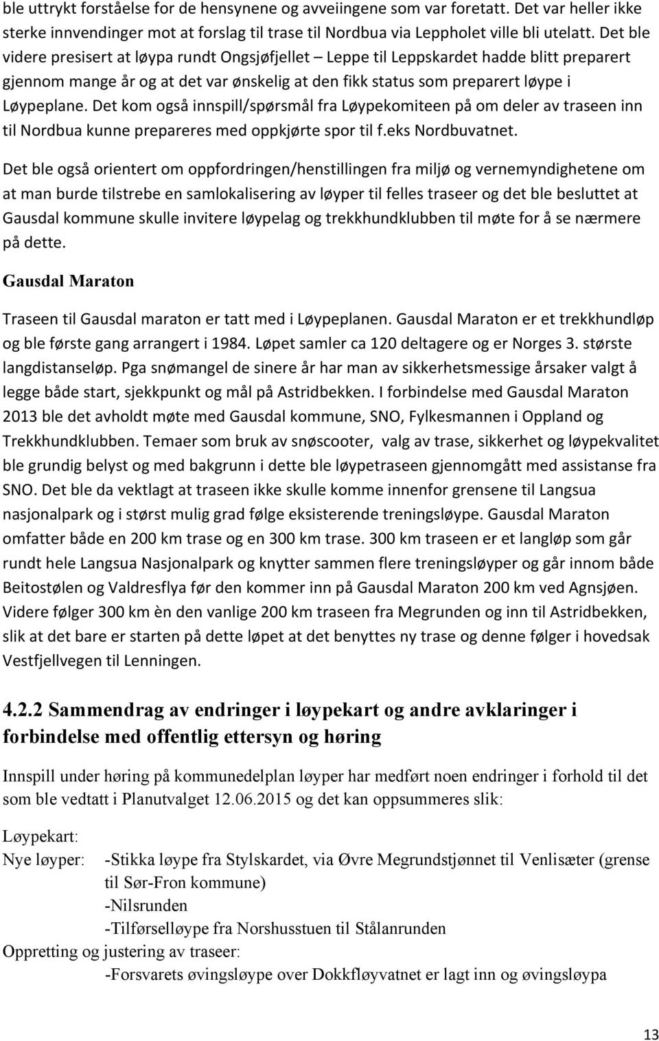 Det kom også innspill/spørsmål fra Løypekomiteen på om deler av traseen inn til Nordbua kunne prepareres med oppkjørte spor til f.eks Nordbuvatnet.