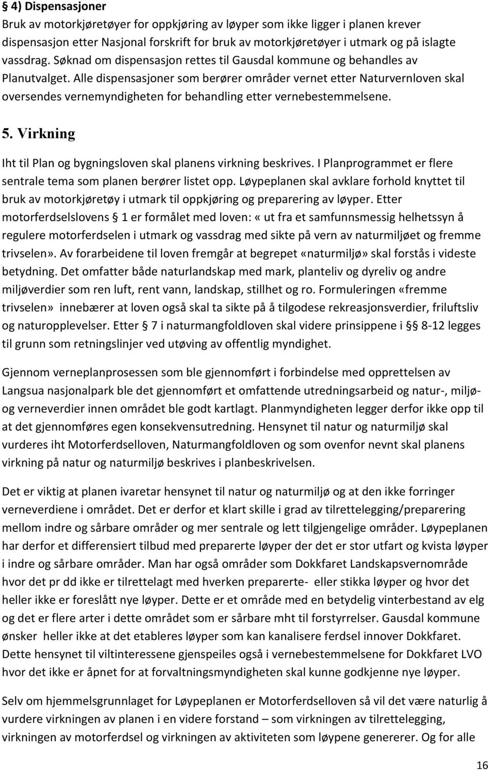 Alle dispensasjoner som berører områder vernet etter Naturvernloven skal oversendes vernemyndigheten for behandling etter vernebestemmelsene. 5.