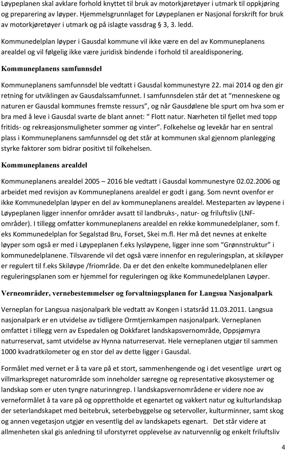 Kommunedelplan løyper i Gausdal kommune vil ikke være en del av Kommuneplanens arealdel og vil følgelig ikke være juridisk bindende i forhold til arealdisponering.