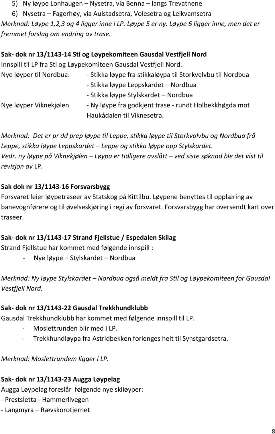 Nye løyper til Nordbua: - Stikka løype fra stikkaløypa til Storkvelvbu til Nordbua - Stikka løype Leppskardet Nordbua - Stikka løype Stylskardet Nordbua Nye løyper Viknekjølen - Ny løype fra godkjent