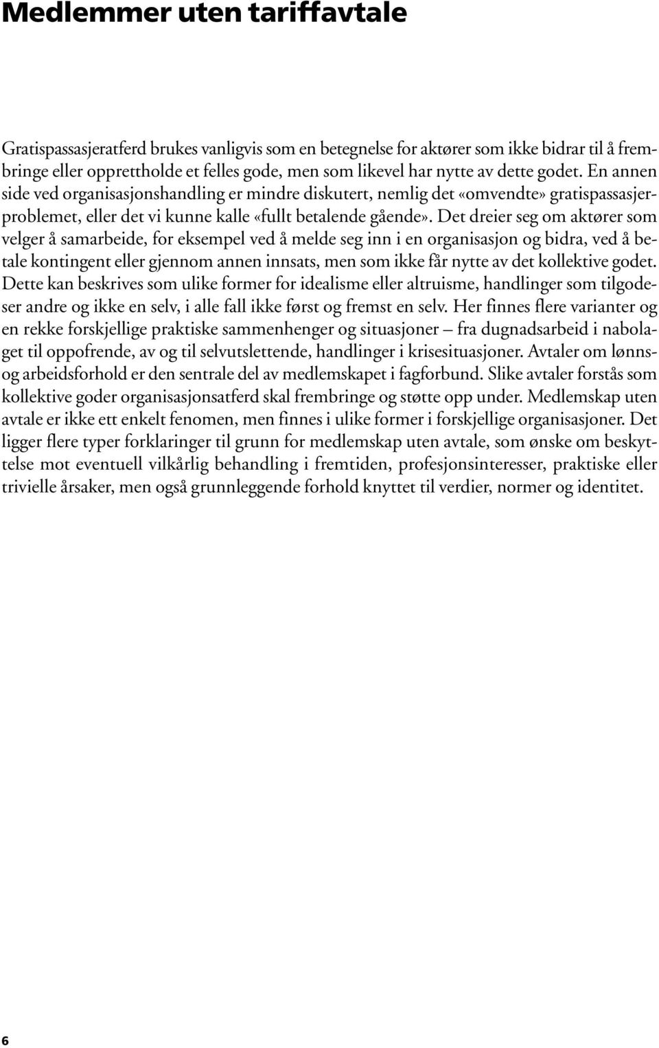 Det dreier seg om aktører som velger å samarbeide, for eksempel ved å melde seg inn i en organisasjon og bidra, ved å betale kontingent eller gjennom annen innsats, men som ikke får nytte av det