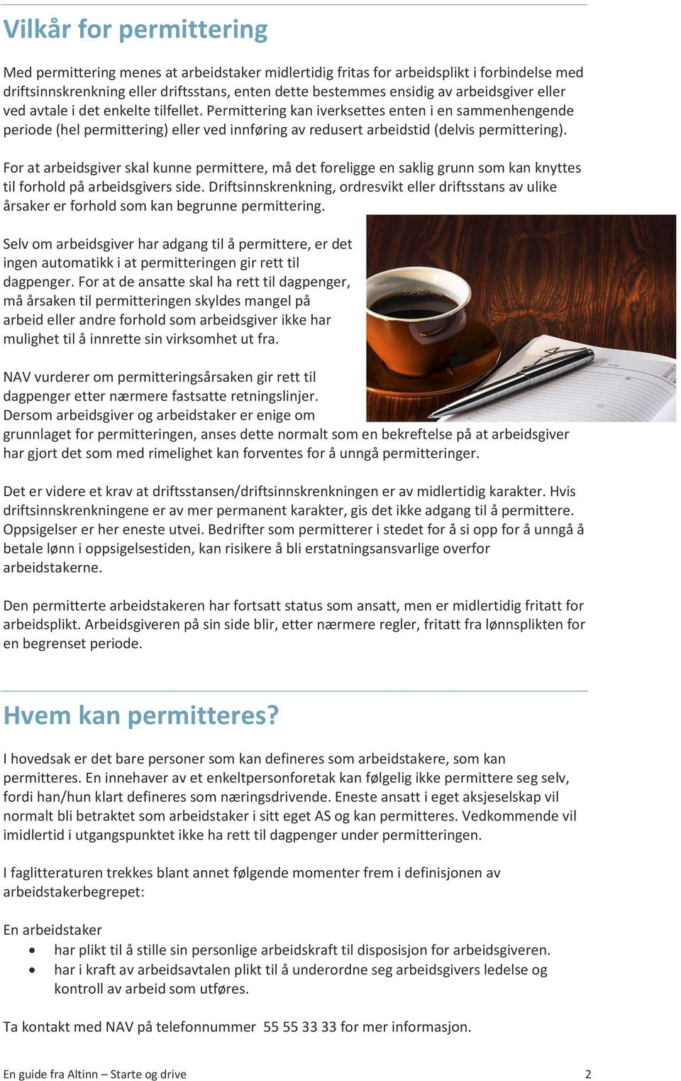 Permittering kan iverksettes enten i en sammenhengende periode (hel permittering) eller ved innføring av redusert arbeidstid (delvis permittering).