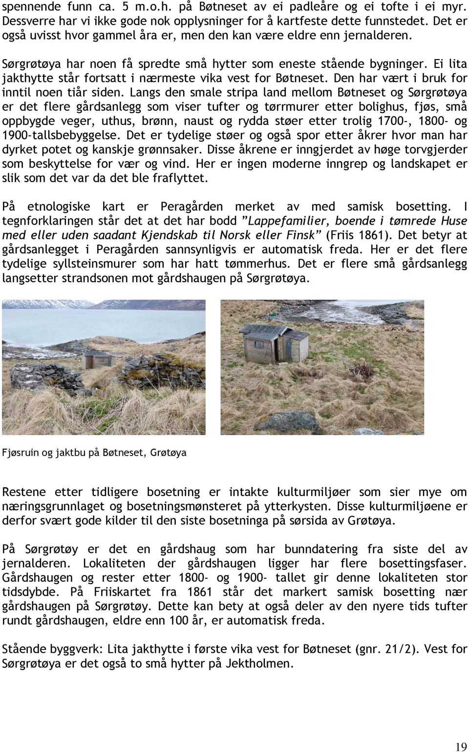 Ei lita jakthytte står fortsatt i nærmeste vika vest for Bøtneset. Den har vært i bruk for inntil noen tiår siden.