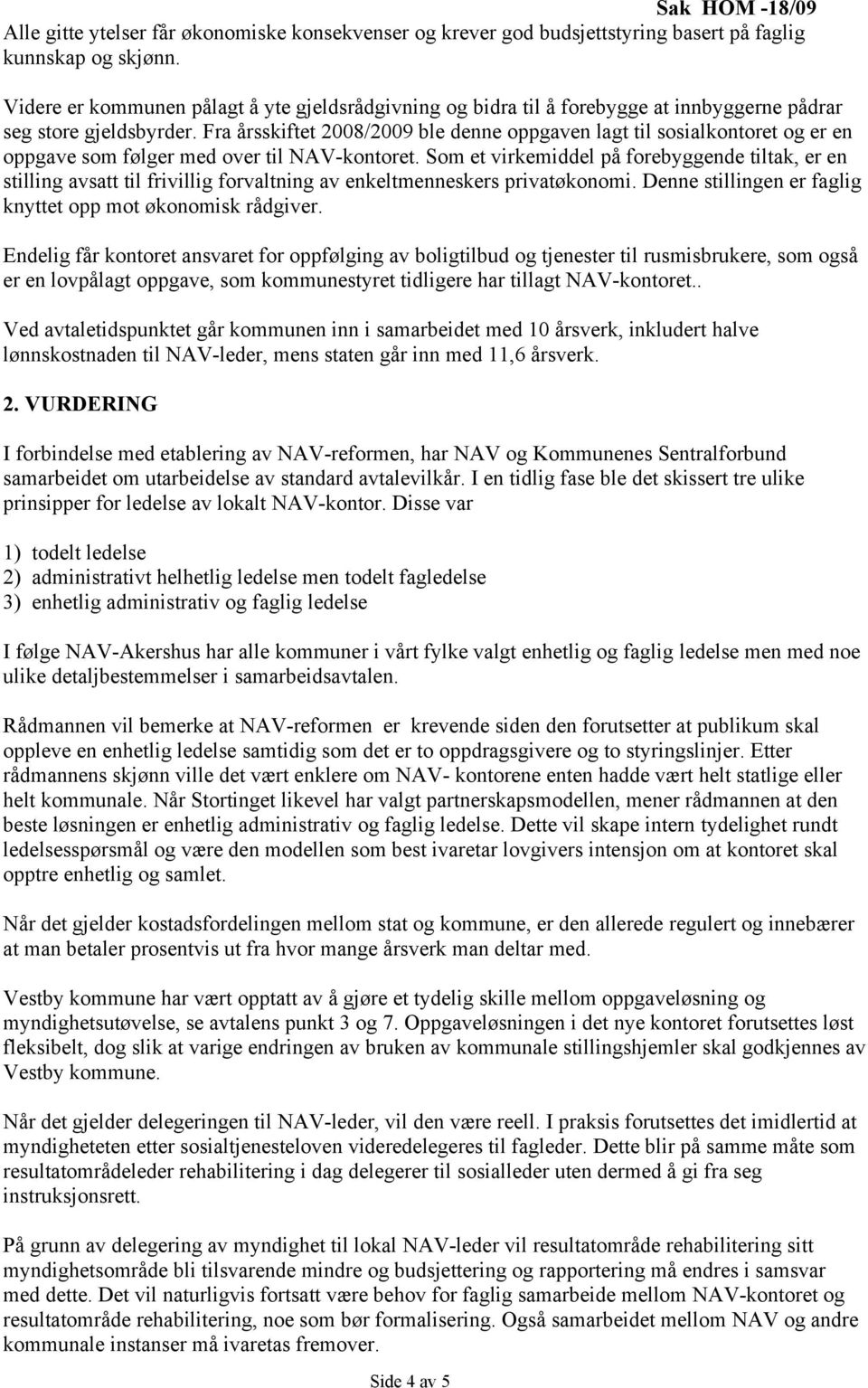 Fra årsskiftet 2008/2009 ble denne oppgaven lagt til sosialkontoret og er en oppgave som følger med over til NAV-kontoret.