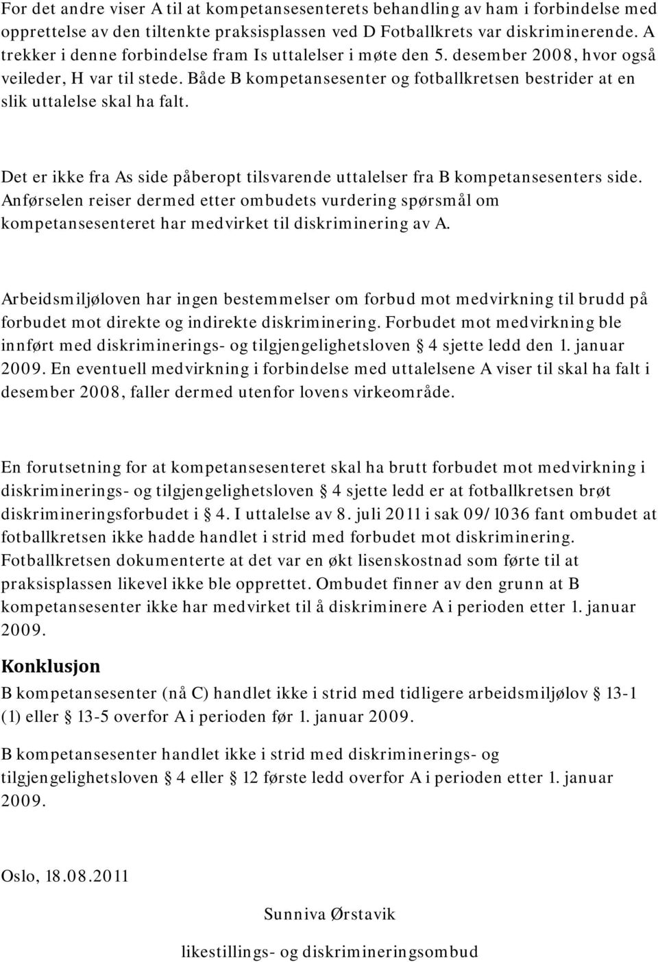 Både B kompetansesenter og fotballkretsen bestrider at en slik uttalelse skal ha falt. Det er ikke fra As side påberopt tilsvarende uttalelser fra B kompetansesenters side.