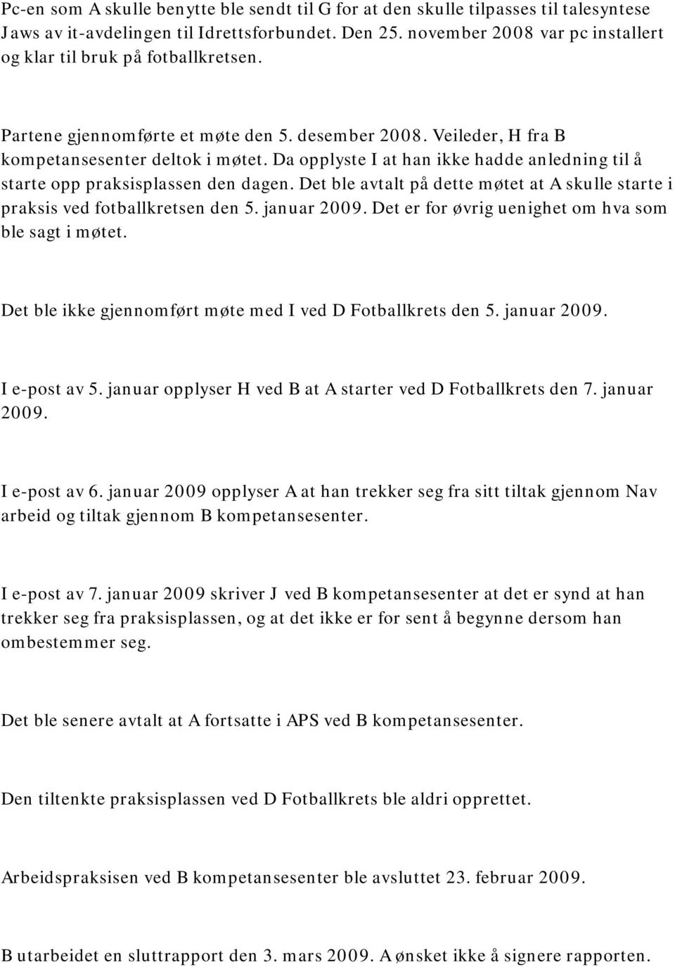 Da opplyste I at han ikke hadde anledning til å starte opp praksisplassen den dagen. Det ble avtalt på dette møtet at A skulle starte i praksis ved fotballkretsen den 5. januar 2009.