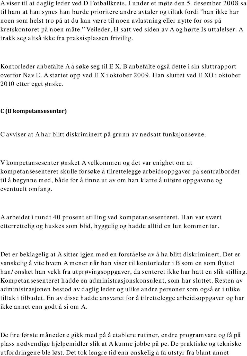 noen måte. Veileder, H satt ved siden av A og hørte Is uttalelser. A trakk seg altså ikke fra praksisplassen frivillig. Kontorleder anbefalte A å søke seg til E X.