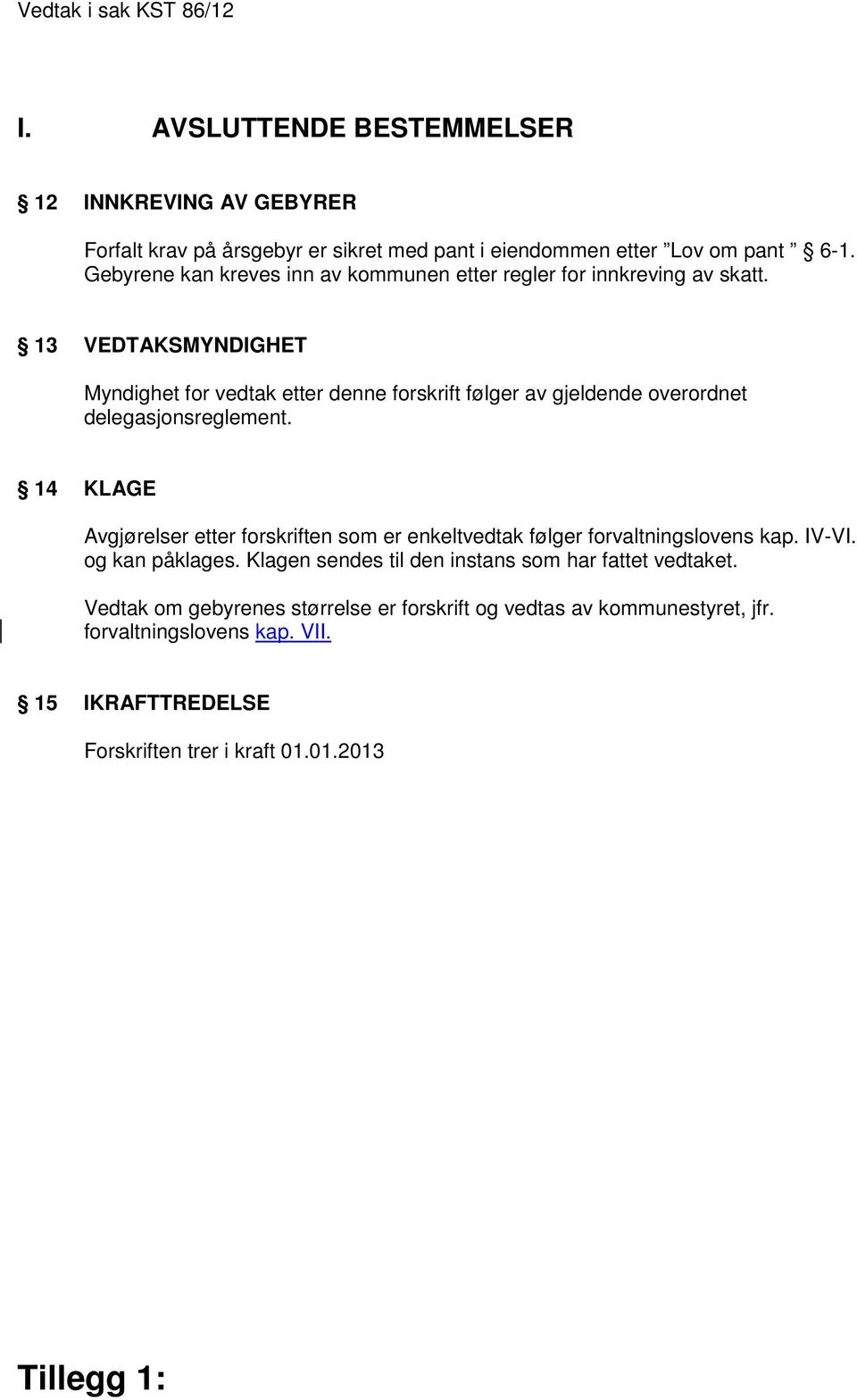 13 VEDTAKSMYNDIGHET Myndighet for vedtak etter denne forskrift følger av gjeldende overordnet delegasjonsreglement.