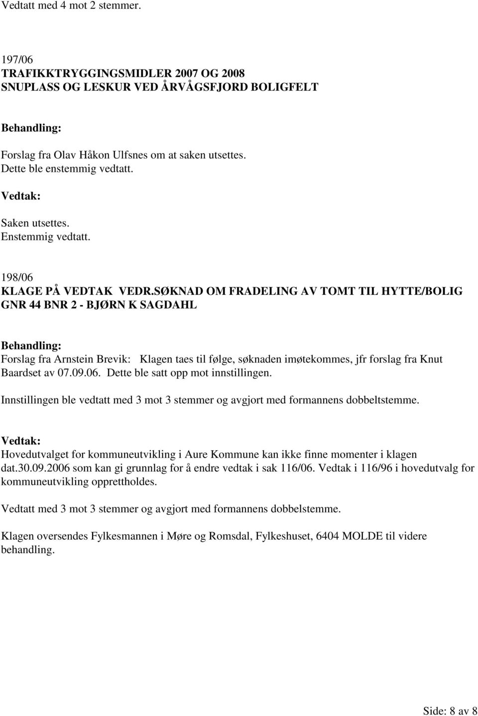 SØKNAD OM FRADELING AV TOMT TIL HYTTE/BOLIG GNR 44 BNR 2 - BJØRN K SAGDAHL Forslag fra Arnstein Brevik: Klagen taes til følge, søknaden imøtekommes, jfr forslag fra Knut Baardset av 07.09.06.