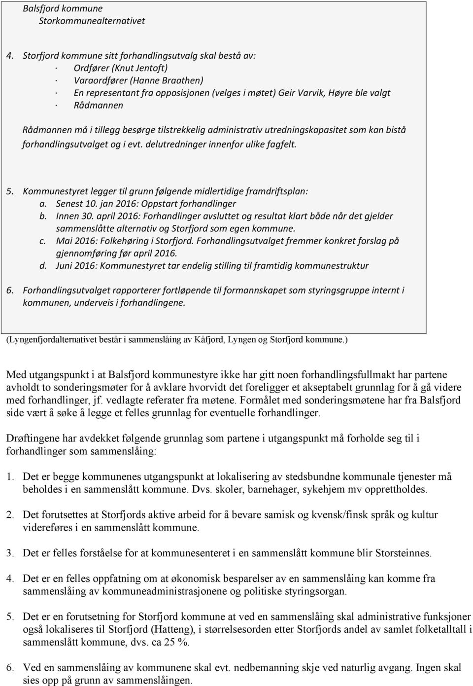 Rådmannen må i tillegg besørge tilstrekkelig administrativ utredningskapasitet som kan bistå forhandlingsutvalget og i evt. delutredninger innenfor ulike fagfelt. 5.