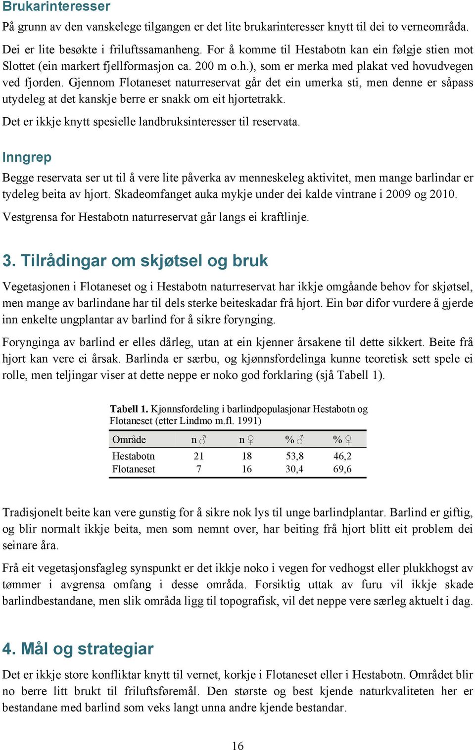 Gjennom Flotaneset naturreservat går det ein umerka sti, men denne er såpass utydeleg at det kanskje berre er snakk om eit hjortetrakk. Det er ikkje knytt spesielle landbruksinteresser til reservata.