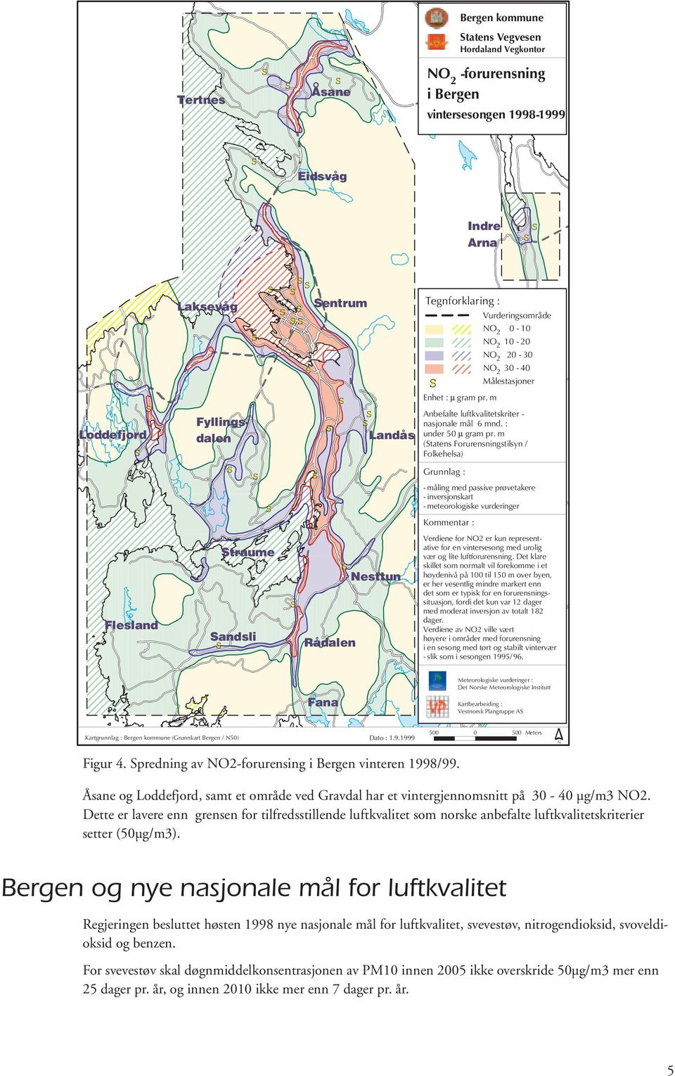 m (Statens Forurensningstilsyn / Folkehelsa) Grunnlag : - måling med passive prøvetakere -inversjonskart - meteorologiske vurderinger Kommentar : Verdiene for er kun representative for en