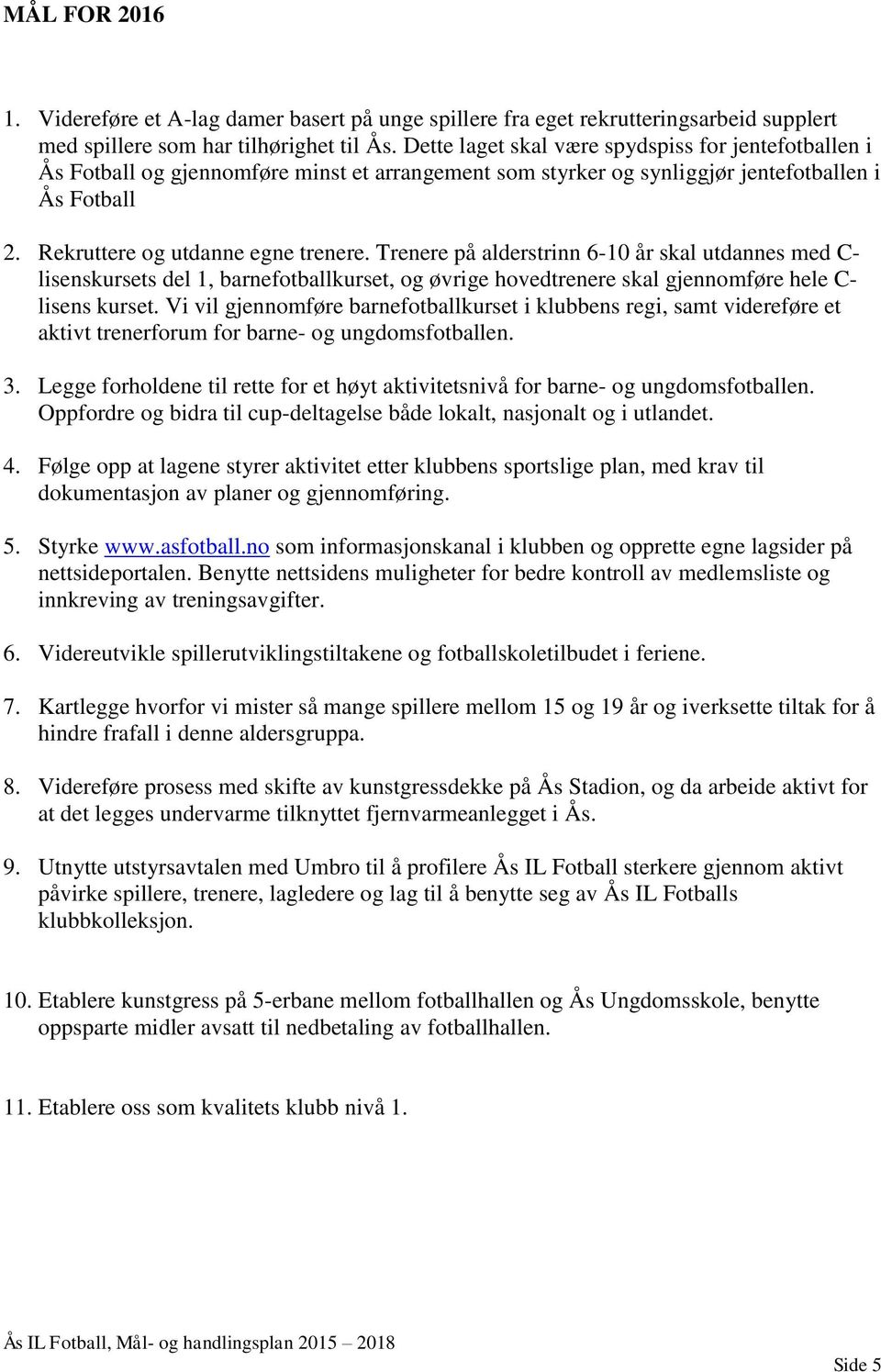 Trenere på alderstrinn 6-10 år skal utdannes med C- lisenskursets del 1, barnefotballkurset, og øvrige hovedtrenere skal gjennomføre hele C- lisens kurset.