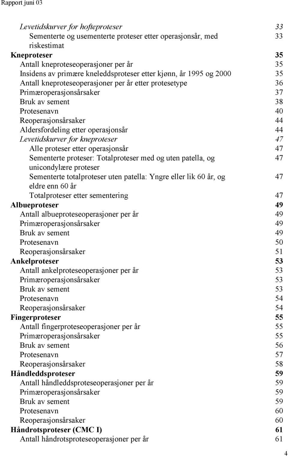 etter operasjonsår 44 Levetidskurver for kneproteser 47 Alle proteser etter operasjonsår 47 Sementerte proteser: proteser med og uten patella, og 47 unicondylære proteser Sementerte totalproteser