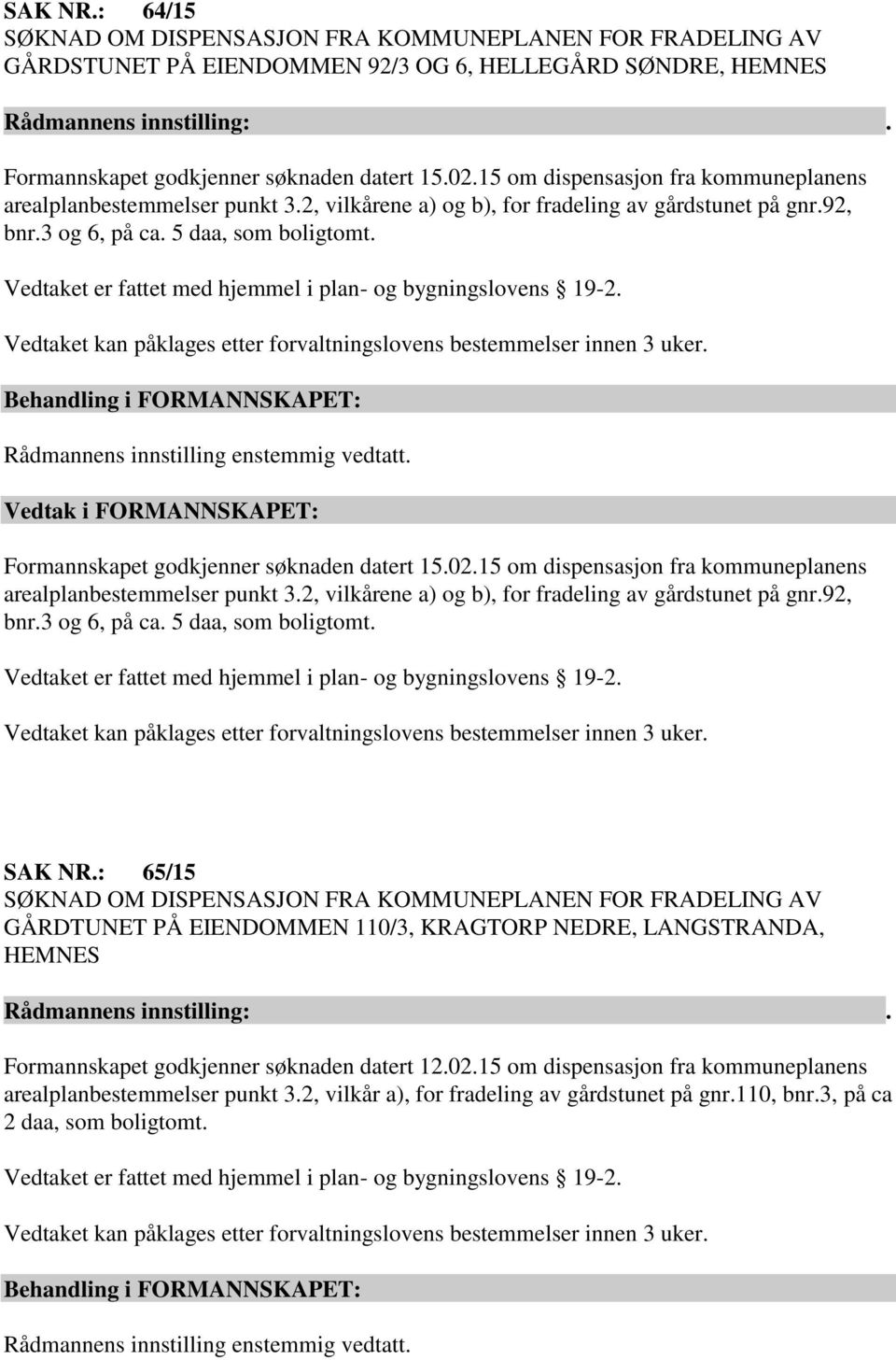 Vedtaket er fattet med hjemmel i plan- og bygningslovens 19-2. Vedtaket kan påklages etter forvaltningslovens bestemmelser innen 3 uker. Formannskapet godkjenner søknaden datert 15.02.