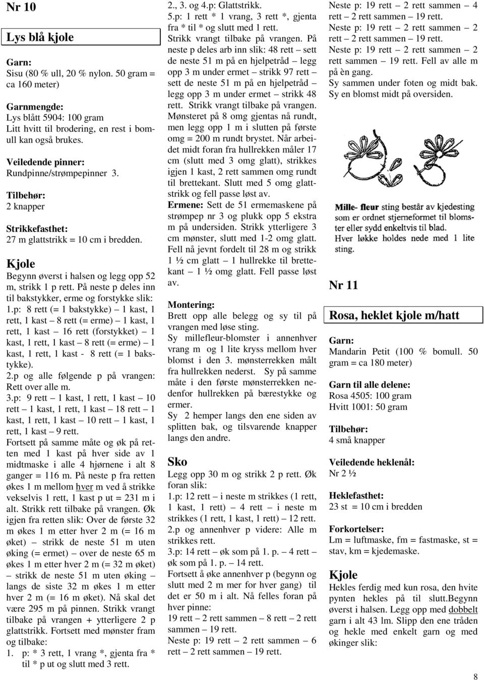 p: 8 rett (= 1 bakstykke) 1 kast, 1 rett, 1 kast 8 rett (= erme) 1 kast, 1 rett, 1 kast 16 rett (forstykket) 1 kast, 1 rett, 1 kast 8 rett (= erme) 1 kast, 1 rett, 1 kast - 8 rett (= 1 bakstykke). 2.