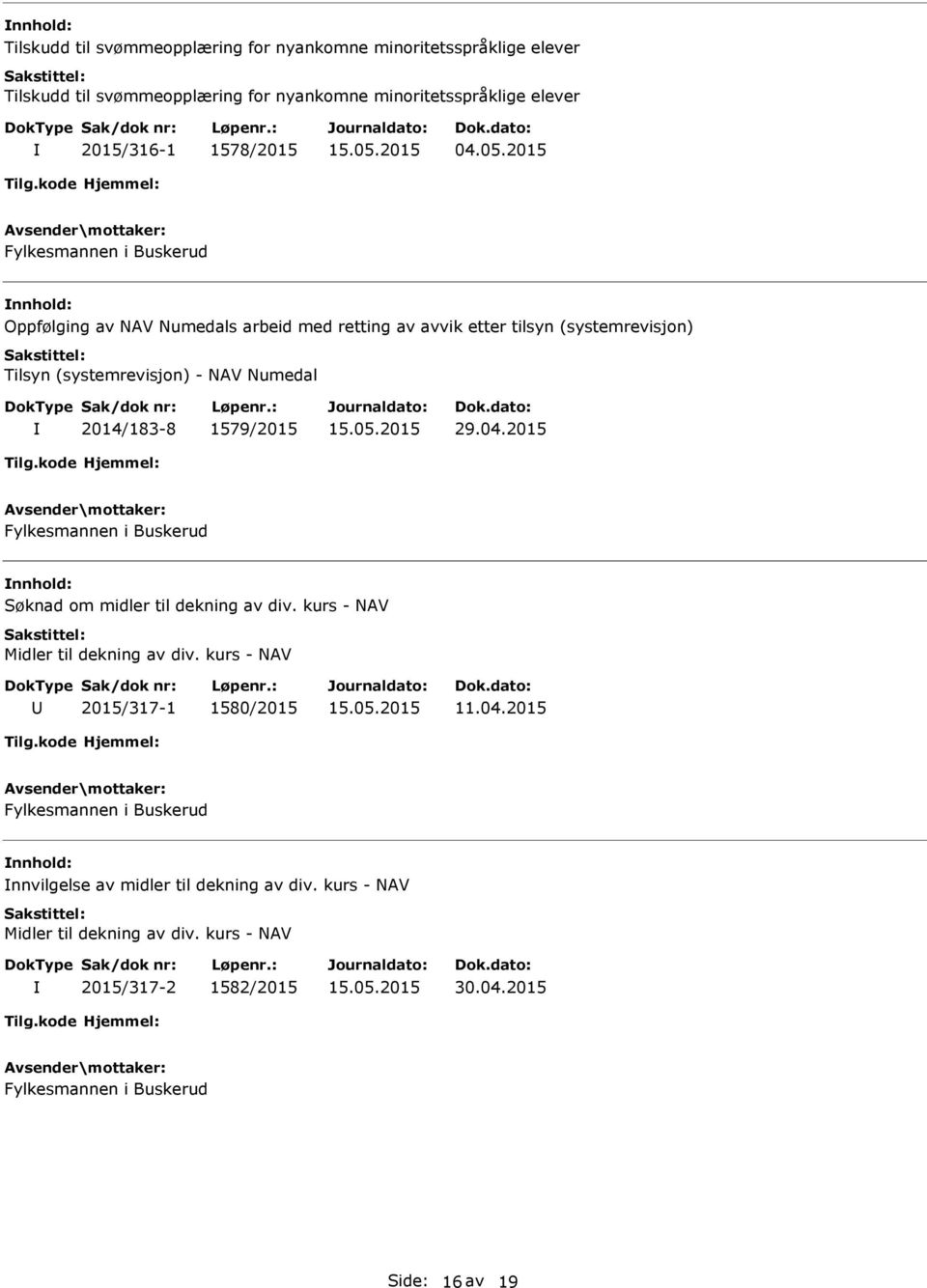 1579/2015 29.04.2015 Fylkesmannen i Buskerud nnhold: Søknad om midler til dekning av div. kurs - NAV Midler til dekning av div. kurs - NAV 2015/317-1 1580/2015 11.04.2015 Fylkesmannen i Buskerud nnhold: nnvilgelse av midler til dekning av div.