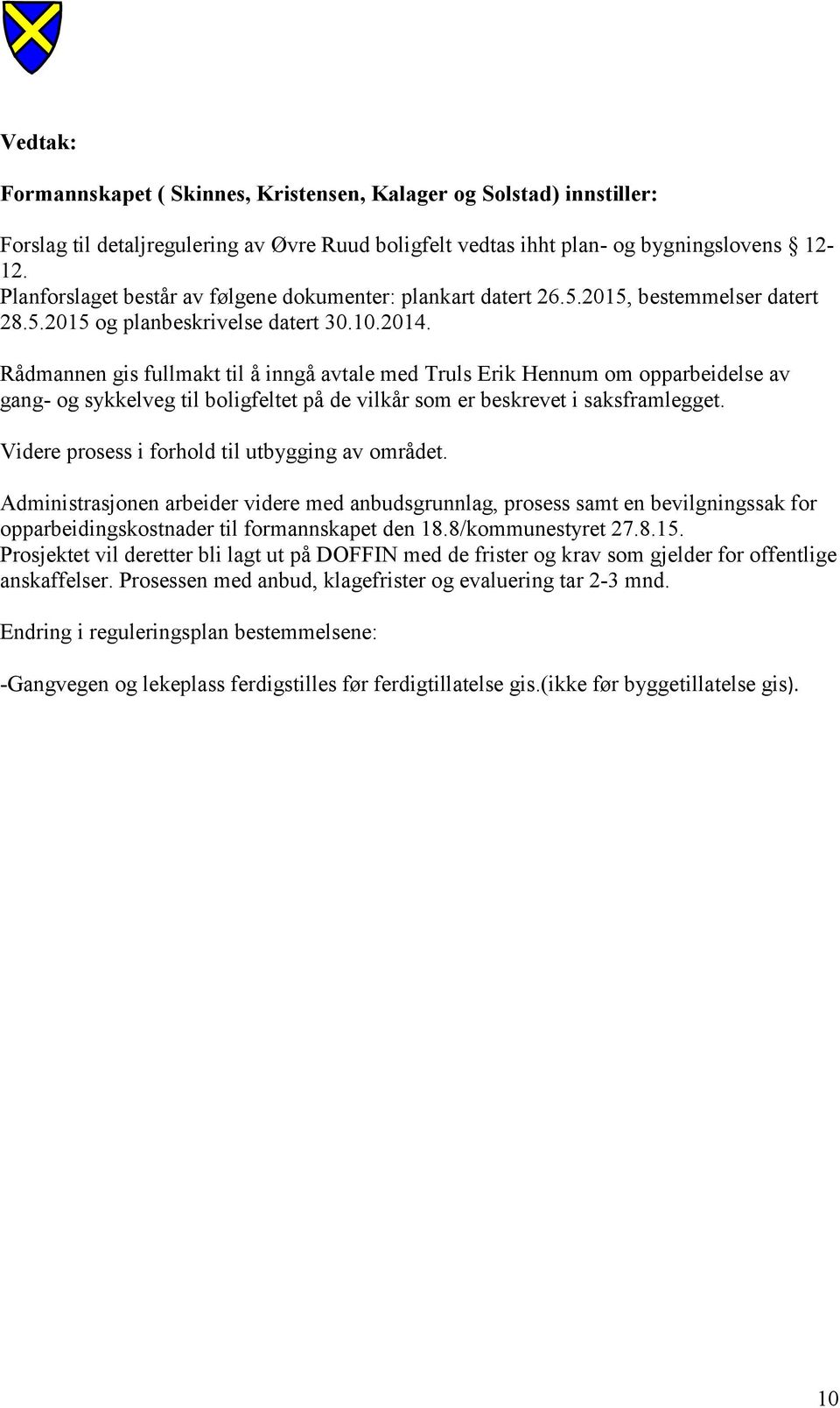 Rådmannen gis fullmakt til å inngå avtale med Truls Erik Hennum om opparbeidelse av gang- og sykkelveg til boligfeltet på de vilkår som er beskrevet i saksframlegget.