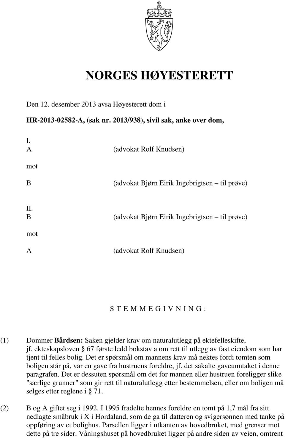 B (advokat Bjørn Eirik Ingebrigtsen til prøve) mot A (advokat Rolf Knudsen) S T E M M E G I V N I N G : (1) Dommer Bårdsen: Saken gjelder krav om naturalutlegg på ektefelleskifte, jf.